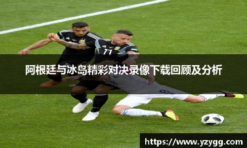 阿根廷与冰岛精彩对决录像下载回顾及分析