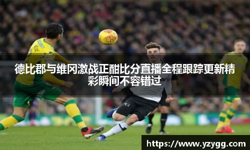 德比郡与维冈激战正酣比分直播全程跟踪更新精彩瞬间不容错过